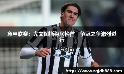 意甲联赛：尤文图斯稳居榜首，争冠之争激烈进行