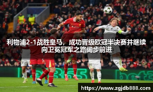 利物浦2-1战胜皇马，成功晋级欧冠半决赛并继续向卫冕冠军之路阔步前进