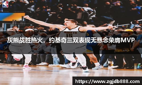 灰熊战胜热火，约基奇三双表现无悬念荣膺MVP
