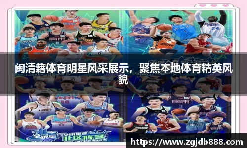 闽清籍体育明星风采展示，聚焦本地体育精英风貌