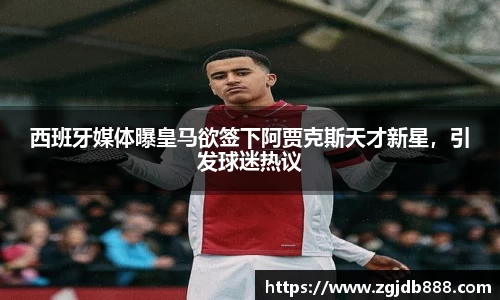 西班牙媒体曝皇马欲签下阿贾克斯天才新星，引发球迷热议