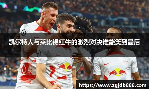 凯尔特人与莱比锡红牛的激烈对决谁能笑到最后