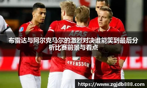 布雷达与阿尔克马尔的激烈对决谁能笑到最后分析比赛前景与看点