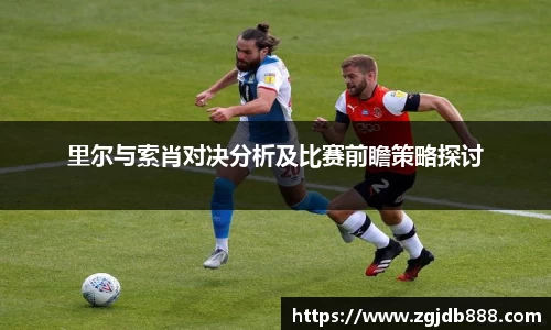 里尔与索肖对决分析及比赛前瞻策略探讨