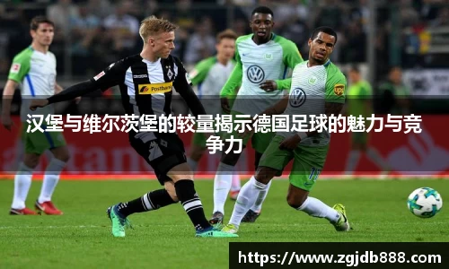 汉堡与维尔茨堡的较量揭示德国足球的魅力与竞争力