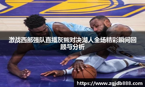 激战西部强队直播灰熊对决湖人全场精彩瞬间回顾与分析