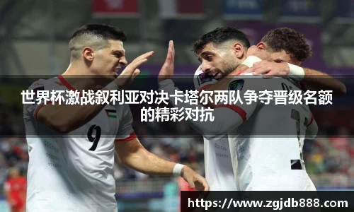 世界杯激战叙利亚对决卡塔尔两队争夺晋级名额的精彩对抗